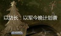 以防长
：以军今晚计划袭击德黑兰的“重要目标”