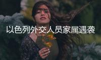 以色列外交人员家属遇袭
，北京警方通报
