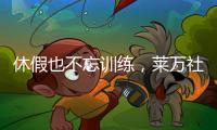 休假也不忘训练，莱万社媒晒训练视频�：日常从不落下