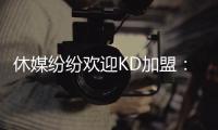 休媒纷纷欢迎KD加盟：斯通乌度卡连连盛赞 克莱曼暗示将穿回7号