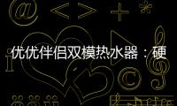 优优伴侣双模热水器
：硬核设计满足快节奏生活需求