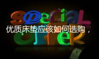 优质床垫应该如何选购
	�，喜临门床垫好吗?