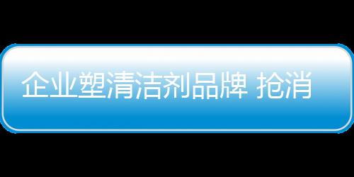企业抢消其实在中国市场中