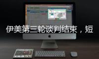 伊美第三轮谈判结束，短期难达成协议
