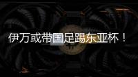 伊万或带国足踢东亚杯！东体怒批�：留着他过年
？当初合同怎么签的