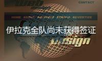 伊拉克全队尚未获得签证，U22国足热身计划或有变