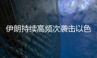 伊朗持续高频次袭击以色列
，双方冲突升级风险加剧