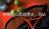 伊朗民众欢迎停火，但认为停火不会持久