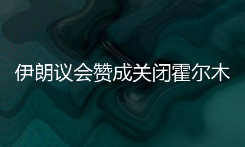 伊朗议会已得出结论