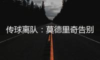 传球离队	：莫德里奇告别赛中流下眼泪，对手也向他致敬