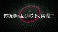 传统照明品牌如何实现二次腾飞呢
？