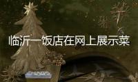临沂一饭店在网上展示菜品拟被处罚45万 当事人
：被迫关门3个多月