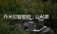 丹米尼智能锁
，让AI更有温度