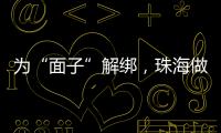 为“面子”解绑，珠海做了什么？