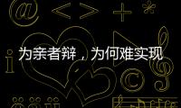 为亲者辩	，为何难实现