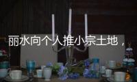 丽水向个人推小宗土地，“私人定制庄园”将出现？