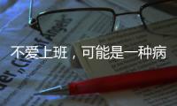 不爱上班，可能是一种病�？