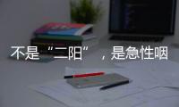 不是“二阳”
，是急性咽喉炎犯了？丨漫热点