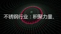 不锈钢行业：积聚力量、互相协助冲破困局