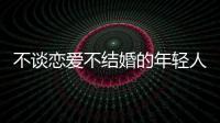 不谈恋爱不结婚的年轻人�，心理健康更差
？