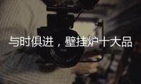 与时俱进
，壁挂炉十大品牌才能获得更大发展空间