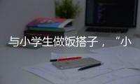 与小学生做饭搭子
，“小饭桌”缘何吸引打工人