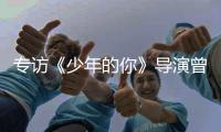 专访《少年的你》导演曾国祥：“我不希望把责任推到谁的身上”丨影视大咖谈⑦