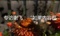 专访谢飞
：“如果内容都讲不清楚， 这个时代的电影就不会有光彩”丨影视大咖谈⑤