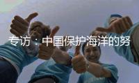 专访
	
：中国保护海洋的努力令人鼓舞