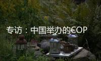 专访：中国举办的COP15“达到所有预期”