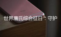 世界唐氏综合征日�：守护“唐宝宝”�，爱心点亮前行之光