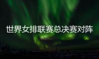 世界女排联赛总决赛对阵：中国vs波兰 意大利vs美国 日本vs土耳其