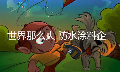 涂料防水涂料企业想出去看看