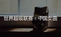 世界超级联赛：中国女曲收官战再胜印度队 创历史最佳成绩