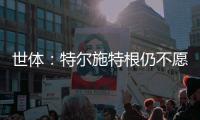 世体：特尔施特根仍不愿离开巴萨，佩尼亚已接受离队