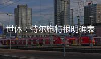 世体：特尔施特根明确表态希望留守巴萨，但摩纳哥仍未放弃
