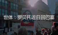 世体：罗贝托近日回巴塞罗那度假，并在巴萨训练基地备战