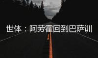 世体
�：阿劳霍回到巴萨训练基地

，比原定的周日提前几天归队