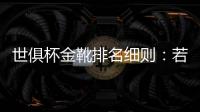 世俱杯金靴排名细则
：若进球相同�，则将参考助攻数和出场时间