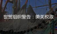 世贸组织警告
：美关税政策或致今年全球商品贸易量萎缩1%