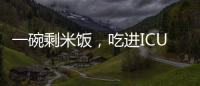 一碗剩米饭	，吃进ICU�！这种毒素126℃加热90分钟才能去除