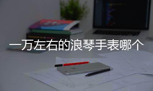 浪琴列比如果价格比较高