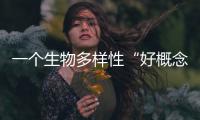 一个生物多样性“好概念”，缘何引来诸多争议	？