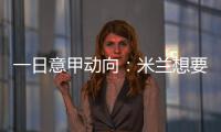 一日意甲动向：米兰想要顶级天赋中后卫，国米购买莱奥尼有新进展