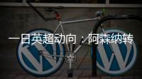 一日英超动向
：阿森纳转会停不下来，斯洛特又要面对皇马抢人攻势