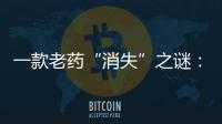 一款老药“消失”之谜：进口药“退出”公立医院	？