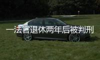 一法官退休两年后被判刑：工作时违法适用强制执行措施
，致案件当事双方损失上百万