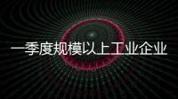一季度规模以上工业企业利润由降转增，国家统计局解读