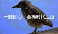 一触倾心�，全棉时代卫浴上新�，给你超柔软体验