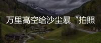 万里高空给沙尘暴“拍照” 风云四号卫星“火眼”如何看	？